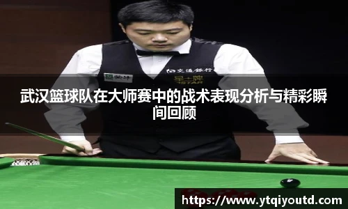 武汉篮球队在大师赛中的战术表现分析与精彩瞬间回顾