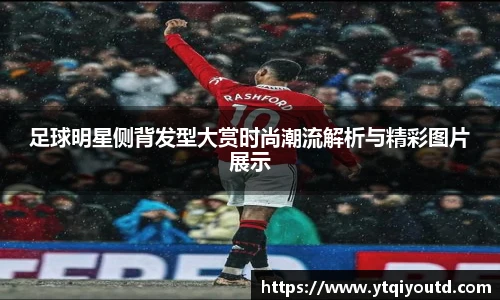 足球明星侧背发型大赏时尚潮流解析与精彩图片展示
