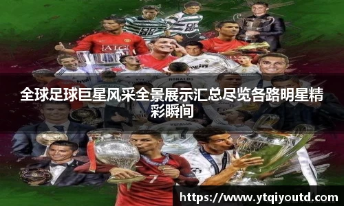 全球足球巨星风采全景展示汇总尽览各路明星精彩瞬间